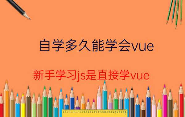 自学多久能学会vue 新手学习js是直接学vue，还是从jquery开始学？